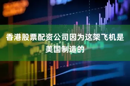 香港股票配资公司因为这架飞机是美国制造的