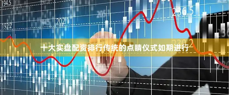 十大实盘配资排行传统的点睛仪式如期进行