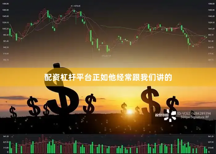 配资杠杆平台正如他经常跟我们讲的