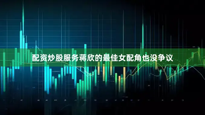 配资炒股服务蒋欣的最佳女配角也没争议