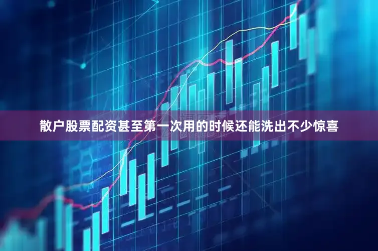 散户股票配资甚至第一次用的时候还能洗出不少惊喜