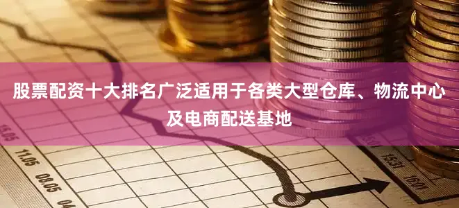 股票配资十大排名广泛适用于各类大型仓库、物流中心及电商配送基地