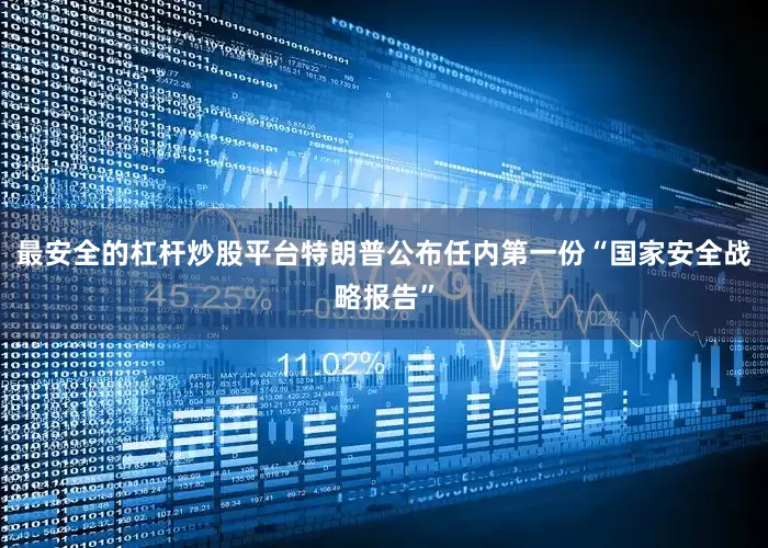 最安全的杠杆炒股平台特朗普公布任内第一份“国家安全战略报告”