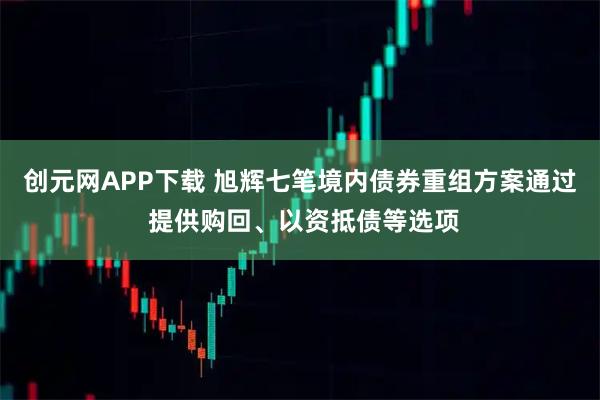 创元网APP下载 旭辉七笔境内债券重组方案通过 提供购回、以资抵债等选项