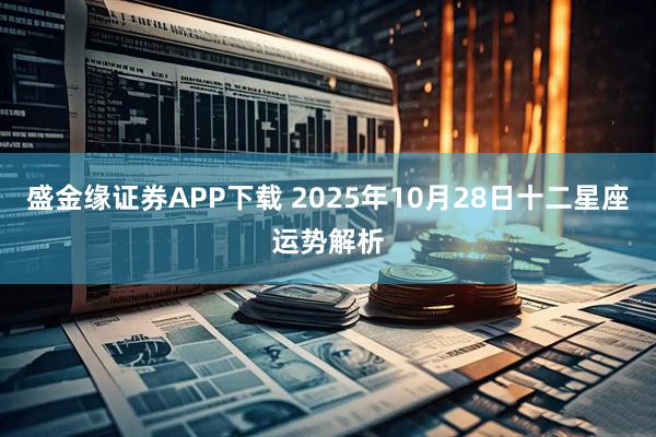 盛金缘证券APP下载 2025年10月28日十二星座运势解析