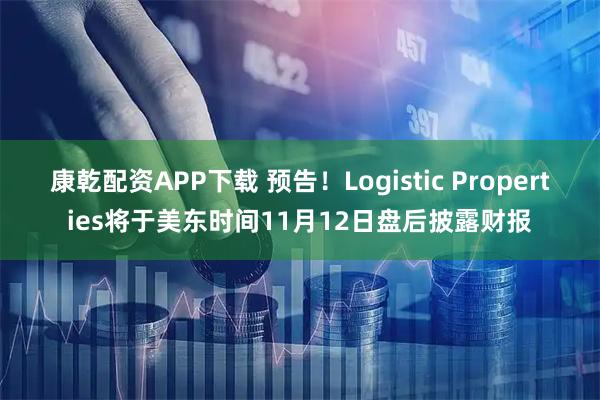 康乾配资APP下载 预告！Logistic Properties将于美东时间11月12日盘后披露财报