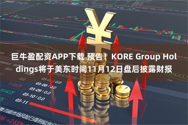 巨牛盈配资APP下载 预告！KORE Group Holdings将于美东时间11月12日盘后披露财报