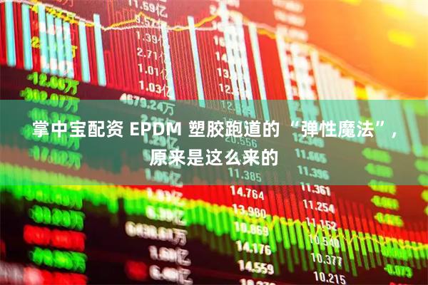 掌中宝配资 EPDM 塑胶跑道的 “弹性魔法”，原来是这么来的