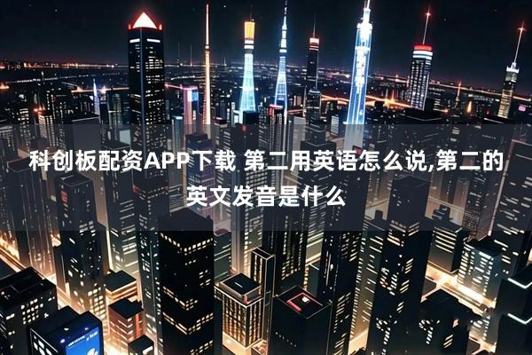 科创板配资APP下载 第二用英语怎么说,第二的英文发音是什么