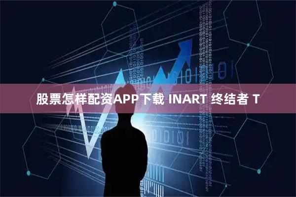 股票怎样配资APP下载 INART 终结者 T