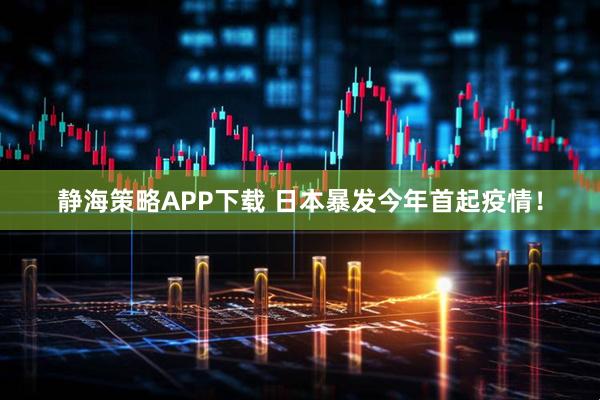 静海策略APP下载 日本暴发今年首起疫情！