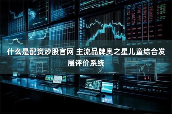 什么是配资炒股官网 主流品牌奥之星儿童综合发展评价系统