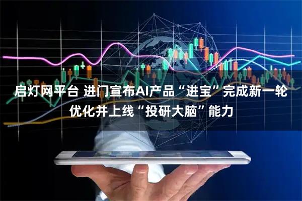 启灯网平台 进门宣布AI产品“进宝”完成新一轮优化并上线“投研大脑”能力